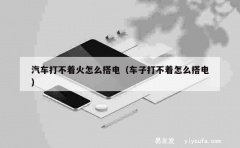 汽车打不着火怎么搭电（车子打不着怎么搭电）