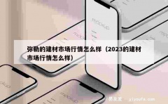 弥勒的建材市场行情怎么样（2023的建材市场行情怎么样）