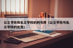 公立学校和私立学校的利与弊（公立学校与私立学校的优势）