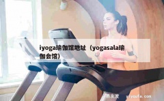 iyoga瑜伽馆地址（yogasala瑜伽会馆）