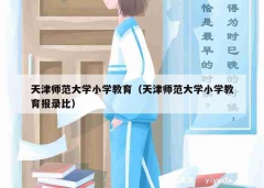 天津师范大学小学教育（天津师范大学小学教育报录比）