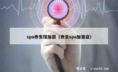 spa养生馆加盟（养生spa加盟店）