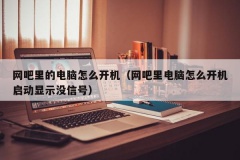 网吧里的电脑怎么开机（网吧里电脑怎么开机启动显示没信号）