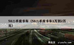 58二手皮卡车（58二手皮卡车1万到2万元）