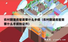 农村翻建房屋需要什么手续（农村翻建房屋需要什么手续和证件）