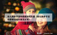 幼儿园亲子活动套圈活动方案（幼儿园亲子活动套圈活动方案怎么写