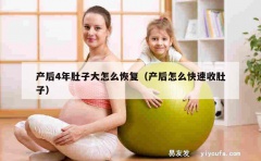 产后4年肚子大怎么恢复（产后怎么快速收肚子）