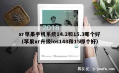 xr苹果手机系统14.2和15.3哪个好（苹果xr升级ios