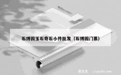 石博园玉石奇石小件批发（石博园门票）