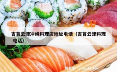 吉首云津冲绳料理店地址电话（吉首云津料理 电话）