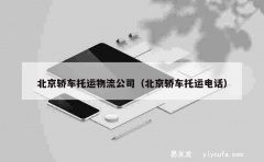 北京轿车托运物流公司（北京轿车托运电话）