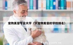 宠物美容专业大学（学宠物美容的学校排名）