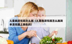 儿童画游乐园怎么画（儿童画游乐园怎么画简单漂亮图上颜色的）