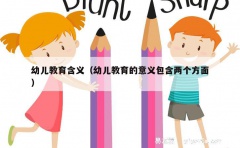 幼儿教育含义（幼儿教育的意义包含两个方面）