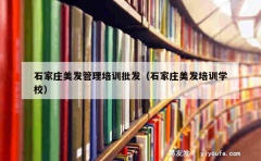 石家庄美发管理培训批发（石家庄美发培训学校）