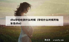 dha孕妇吃到什么时候（孕妇什么时候开始补充dha）