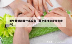 美甲直播需要什么设备（美甲主播必备哪些条件）