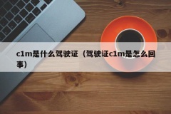 c1m是什么驾驶证（驾驶证c1m是怎么回事）