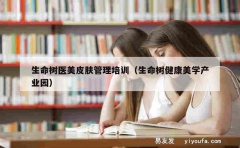 生命树医美皮肤管理培训（生命树健康美学产业园）