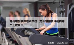 苏州瑜伽教练培训学校（苏州瑜伽教练机构哪个正规知乎）