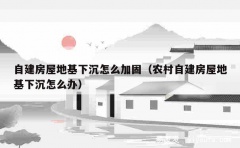 自建房屋地基下沉怎么加固（农村自建房屋地基下沉怎么办）