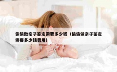 偷偷做亲子鉴定需要多少钱（偷偷做亲子鉴定需要多少钱费用）