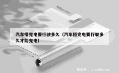 汽车搭完电要行驶多久（汽车搭完电要行驶多久才能充电）