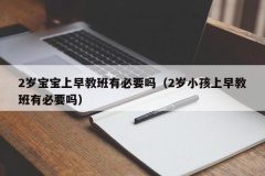 2岁宝宝上早教班有必要吗（2岁小孩上早教班有必要吗）