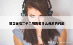 包含回收二手二胡需要什么资质的词条