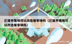 已建养殖场可以改造屠宰场吗（已建养殖场可以改造屠宰场吗）