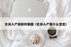 玄关入户装修效果图（玄关入户是什么意思）