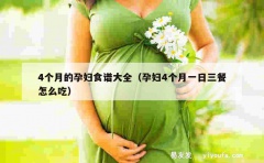 4个月的孕妇食谱大全（孕妇4个月一日三餐怎么吃）