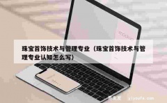 珠宝首饰技术与管理专业（珠宝首饰技术与管理专业认知怎么写）