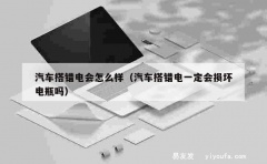 汽车搭错电会怎么样（汽车搭错电一定会损坏电瓶吗）