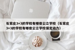 石家庄3+3的学校有哪些公立学校（石家庄3+3的学校有哪些公