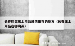 长春购买床上用品诚信推荐的地方（长春床上用品在哪购买）