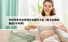 孕妇饮食大全食谱大全图片大全（胎儿补脑的最佳3个时间）