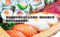 朝阳韩国料理店设计公司推荐（朝阳韩国料理店设计公司推荐哪家）