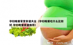 孕妇晚餐家常食谱大全（孕妇晚餐吃什么比较好 孕妇晚餐食谱推荐