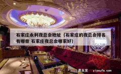 石家庄永利夜总会地址（石家庄的夜总会排名有哪些 石家庄夜总会