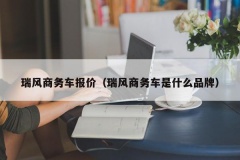 瑞风商务车报价（瑞风商务车是什么品牌）