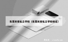 东莞长安私立学校（东莞长安私立学校排名）