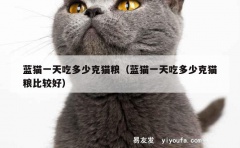 蓝猫一天吃多少克猫粮（蓝猫一天吃多少克猫粮比较好）