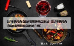 比特堡烤肉自助料理邯郸店地址（比特堡烤肉自助料理邯郸店地址在