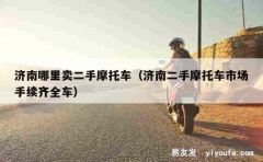 济南哪里卖二手摩托车（济南二手摩托车市场手续齐全车）