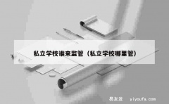 私立学校谁来监管（私立学校哪里管）