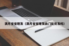 满月宝宝理发（满月宝宝理发囟门能剪发吗）