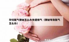 孕妇胀气便秘怎么办快速排气（便秘导致胀气怎么办）