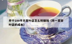 开个100平方茶叶店怎么样赚钱（开一家茶叶店的成本）