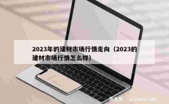 2023年的建材市场行情走向（2023的建材市场行情怎么样）